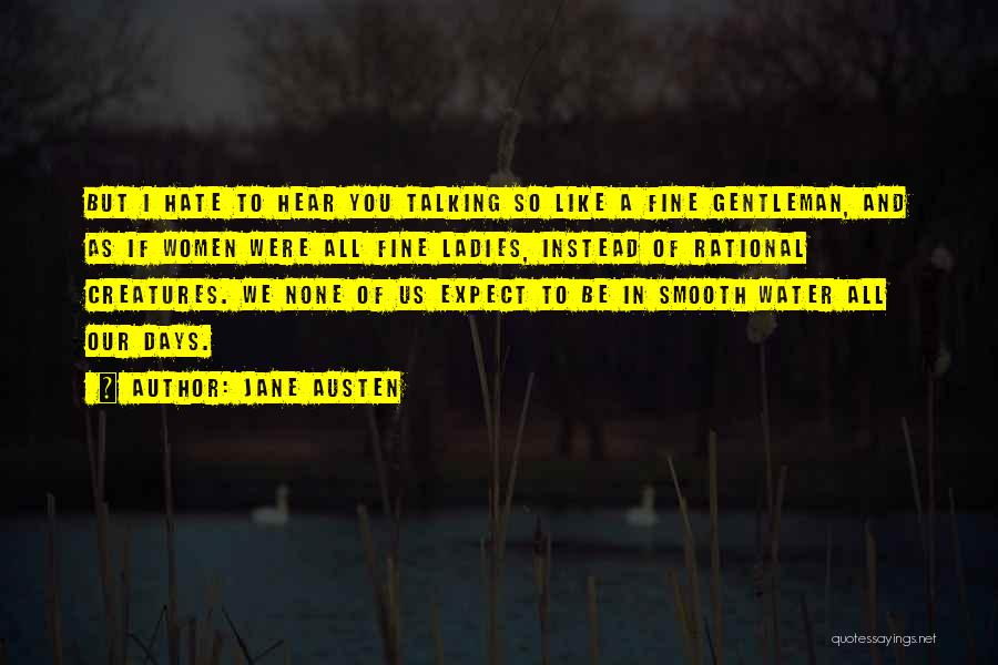 Jane Austen Quotes: But I Hate To Hear You Talking So Like A Fine Gentleman, And As If Women Were All Fine Ladies,