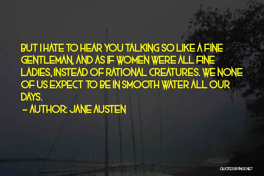 Jane Austen Quotes: But I Hate To Hear You Talking So Like A Fine Gentleman, And As If Women Were All Fine Ladies,