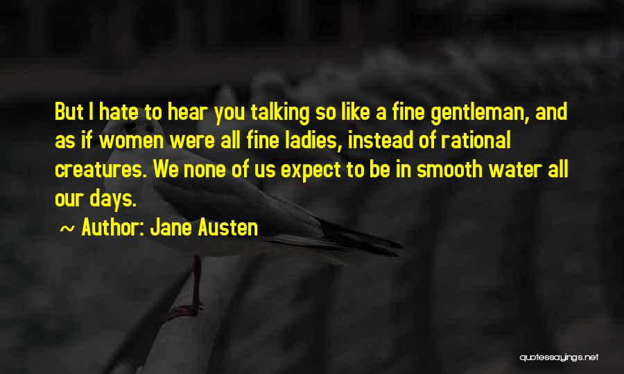 Jane Austen Quotes: But I Hate To Hear You Talking So Like A Fine Gentleman, And As If Women Were All Fine Ladies,