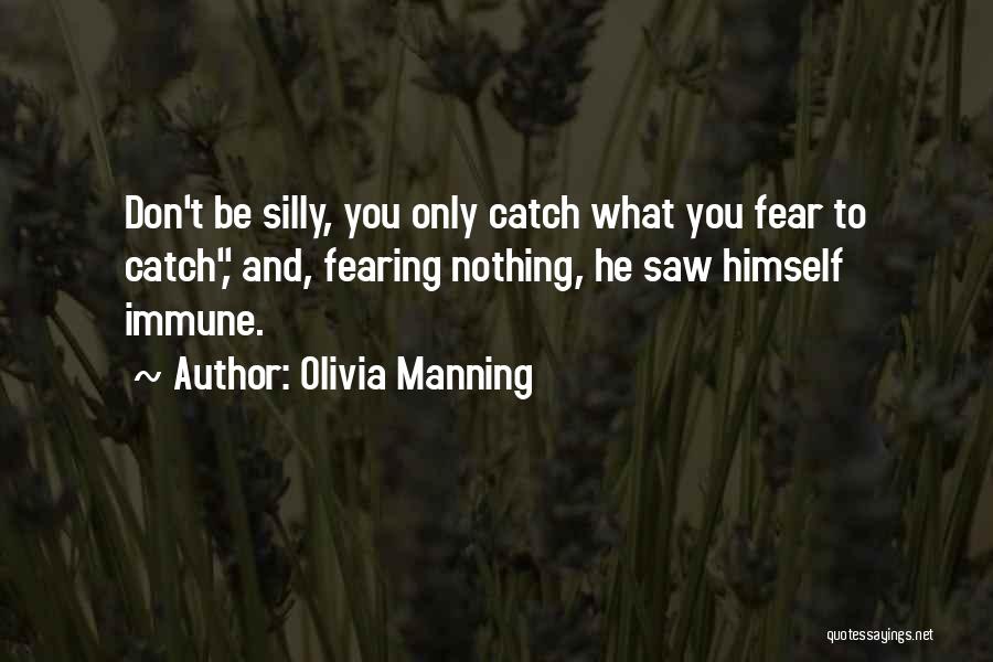 Olivia Manning Quotes: Don't Be Silly, You Only Catch What You Fear To Catch, And, Fearing Nothing, He Saw Himself Immune.