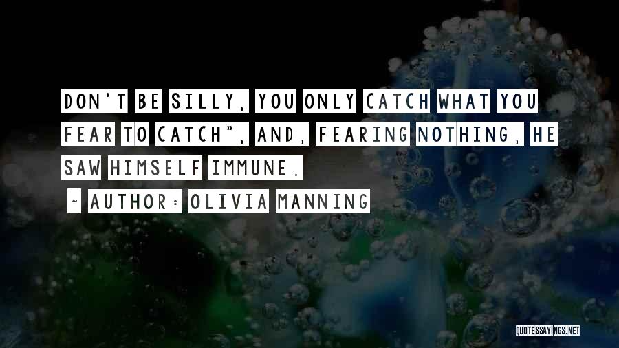 Olivia Manning Quotes: Don't Be Silly, You Only Catch What You Fear To Catch, And, Fearing Nothing, He Saw Himself Immune.