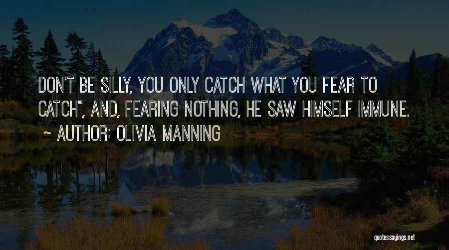 Olivia Manning Quotes: Don't Be Silly, You Only Catch What You Fear To Catch, And, Fearing Nothing, He Saw Himself Immune.