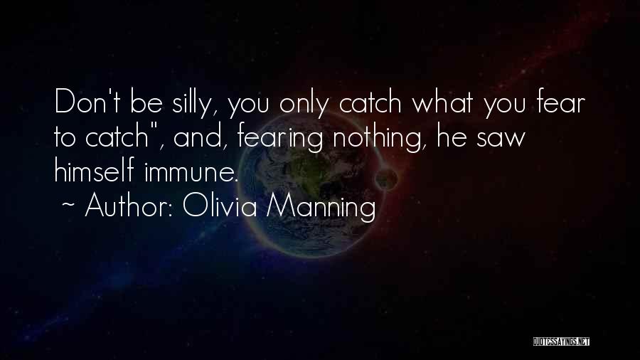 Olivia Manning Quotes: Don't Be Silly, You Only Catch What You Fear To Catch, And, Fearing Nothing, He Saw Himself Immune.