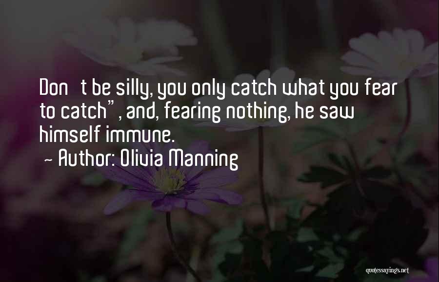 Olivia Manning Quotes: Don't Be Silly, You Only Catch What You Fear To Catch, And, Fearing Nothing, He Saw Himself Immune.