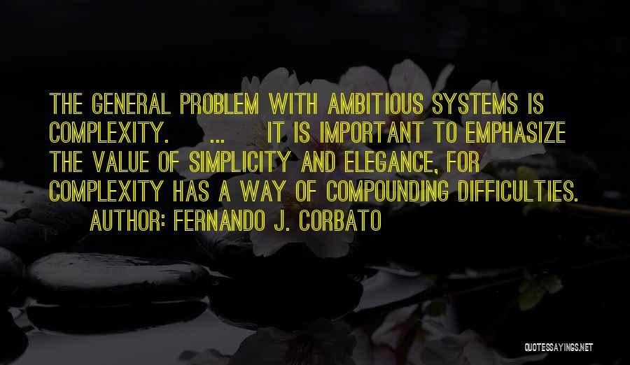 Fernando J. Corbato Quotes: The General Problem With Ambitious Systems Is Complexity. [ ... ] It Is Important To Emphasize The Value Of Simplicity