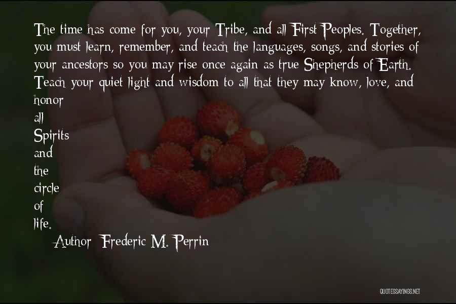 Frederic M. Perrin Quotes: The Time Has Come For You, Your Tribe, And All First Peoples. Together, You Must Learn, Remember, And Teach The