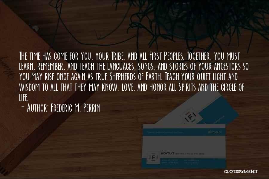 Frederic M. Perrin Quotes: The Time Has Come For You, Your Tribe, And All First Peoples. Together, You Must Learn, Remember, And Teach The