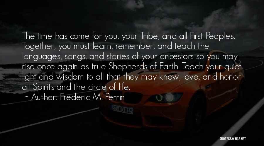 Frederic M. Perrin Quotes: The Time Has Come For You, Your Tribe, And All First Peoples. Together, You Must Learn, Remember, And Teach The