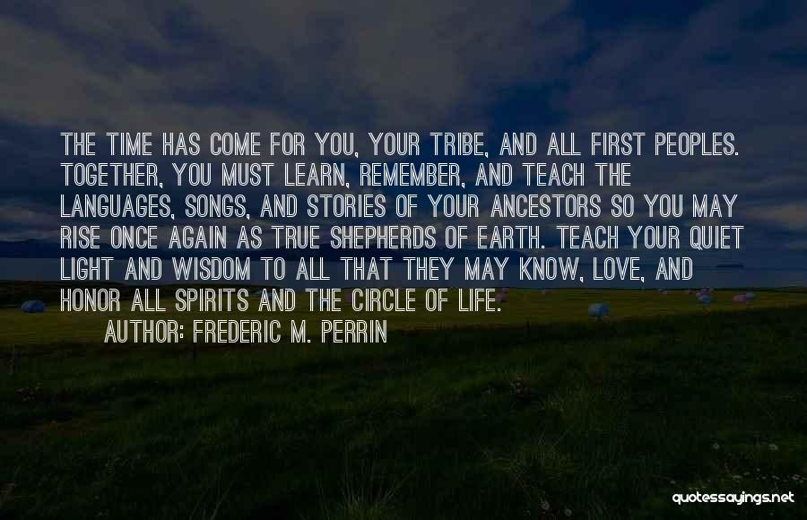 Frederic M. Perrin Quotes: The Time Has Come For You, Your Tribe, And All First Peoples. Together, You Must Learn, Remember, And Teach The