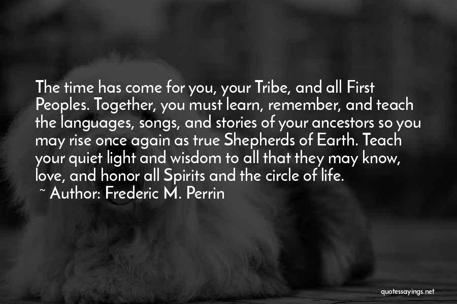 Frederic M. Perrin Quotes: The Time Has Come For You, Your Tribe, And All First Peoples. Together, You Must Learn, Remember, And Teach The