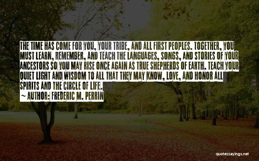 Frederic M. Perrin Quotes: The Time Has Come For You, Your Tribe, And All First Peoples. Together, You Must Learn, Remember, And Teach The