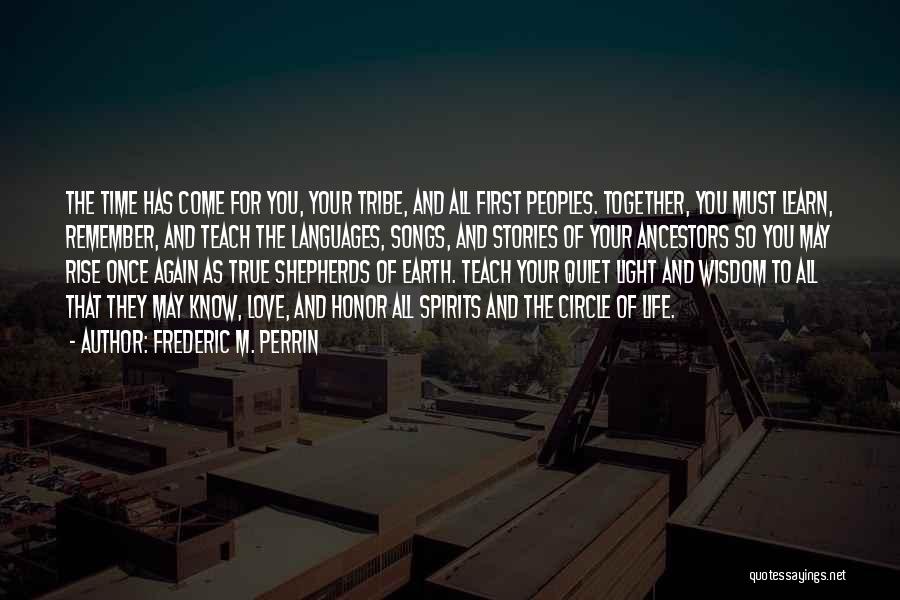 Frederic M. Perrin Quotes: The Time Has Come For You, Your Tribe, And All First Peoples. Together, You Must Learn, Remember, And Teach The
