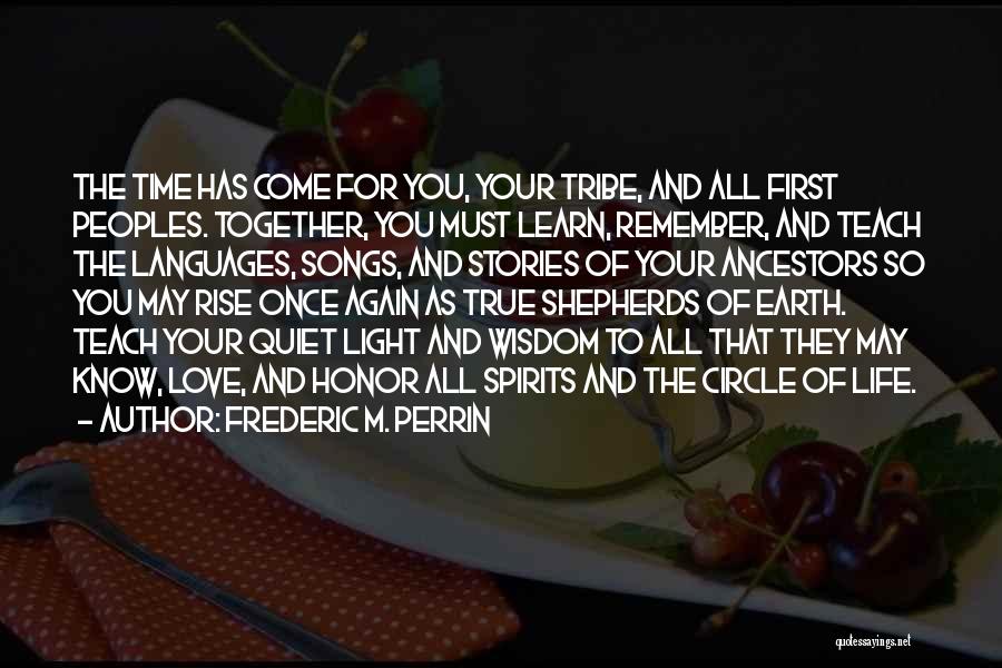 Frederic M. Perrin Quotes: The Time Has Come For You, Your Tribe, And All First Peoples. Together, You Must Learn, Remember, And Teach The