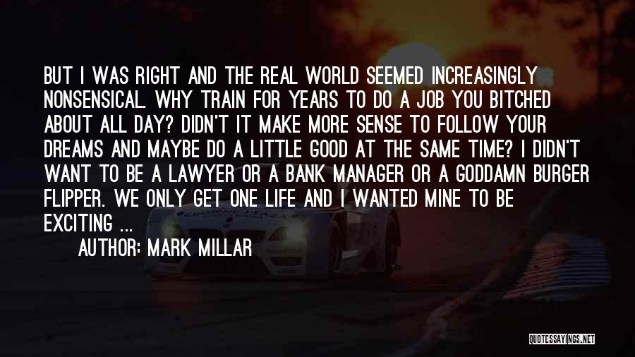 Mark Millar Quotes: But I Was Right And The Real World Seemed Increasingly Nonsensical. Why Train For Years To Do A Job You
