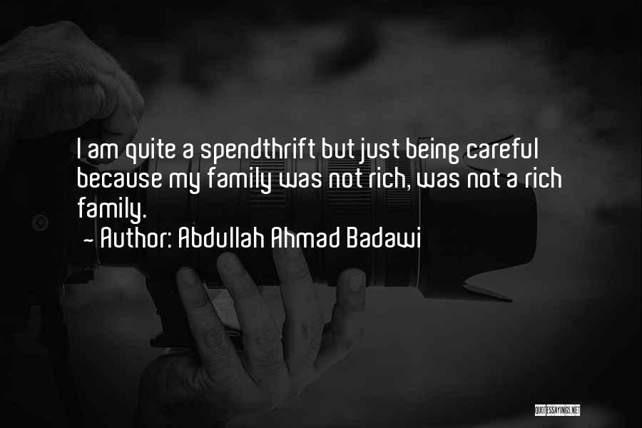 Abdullah Ahmad Badawi Quotes: I Am Quite A Spendthrift But Just Being Careful Because My Family Was Not Rich, Was Not A Rich Family.