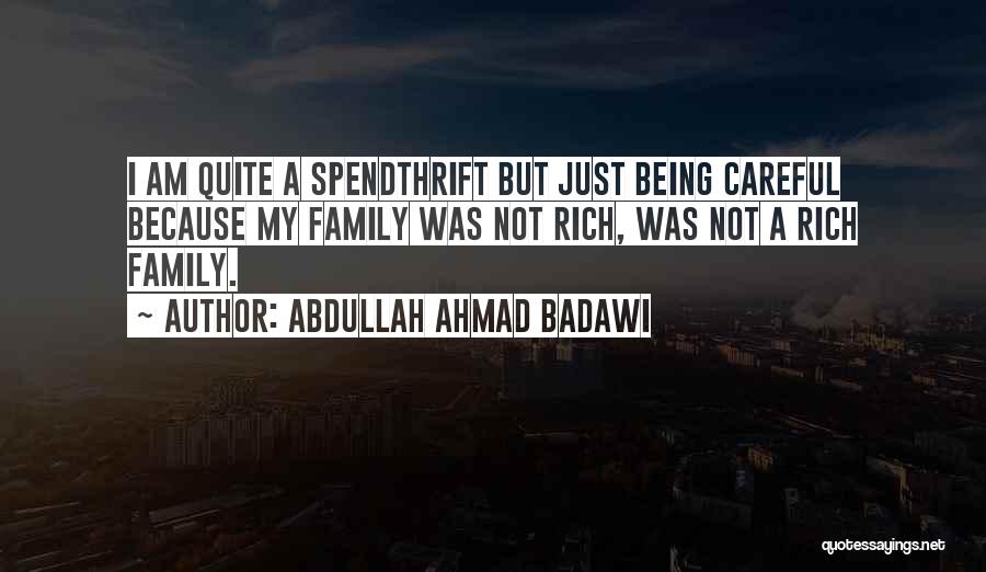 Abdullah Ahmad Badawi Quotes: I Am Quite A Spendthrift But Just Being Careful Because My Family Was Not Rich, Was Not A Rich Family.