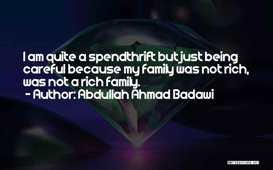 Abdullah Ahmad Badawi Quotes: I Am Quite A Spendthrift But Just Being Careful Because My Family Was Not Rich, Was Not A Rich Family.