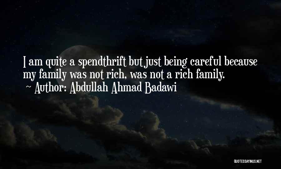 Abdullah Ahmad Badawi Quotes: I Am Quite A Spendthrift But Just Being Careful Because My Family Was Not Rich, Was Not A Rich Family.