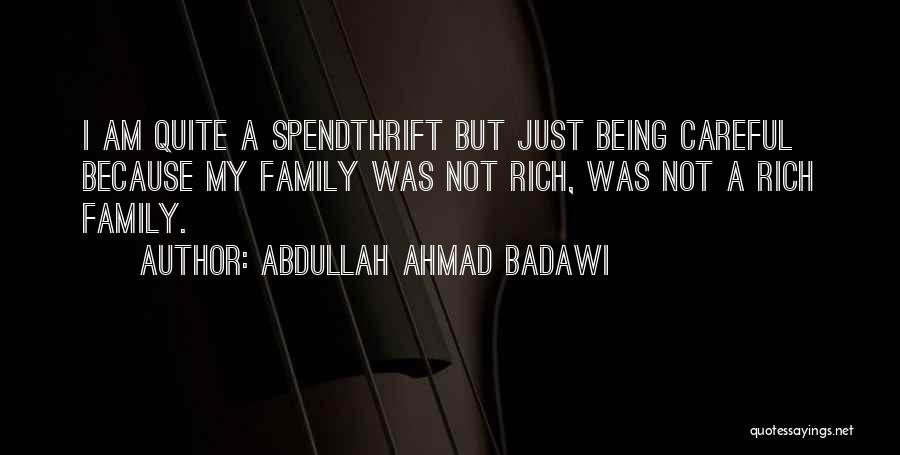 Abdullah Ahmad Badawi Quotes: I Am Quite A Spendthrift But Just Being Careful Because My Family Was Not Rich, Was Not A Rich Family.