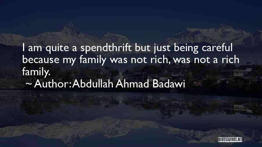 Abdullah Ahmad Badawi Quotes: I Am Quite A Spendthrift But Just Being Careful Because My Family Was Not Rich, Was Not A Rich Family.