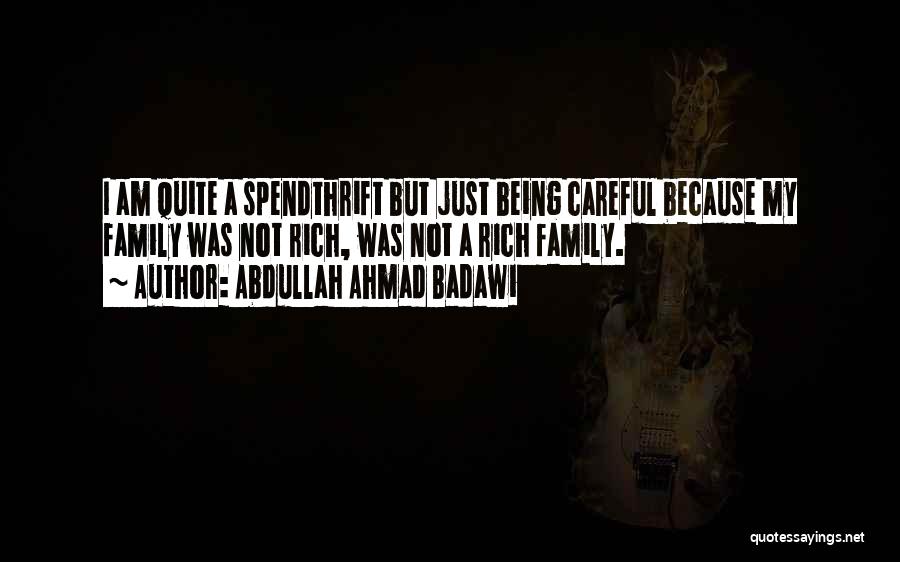 Abdullah Ahmad Badawi Quotes: I Am Quite A Spendthrift But Just Being Careful Because My Family Was Not Rich, Was Not A Rich Family.