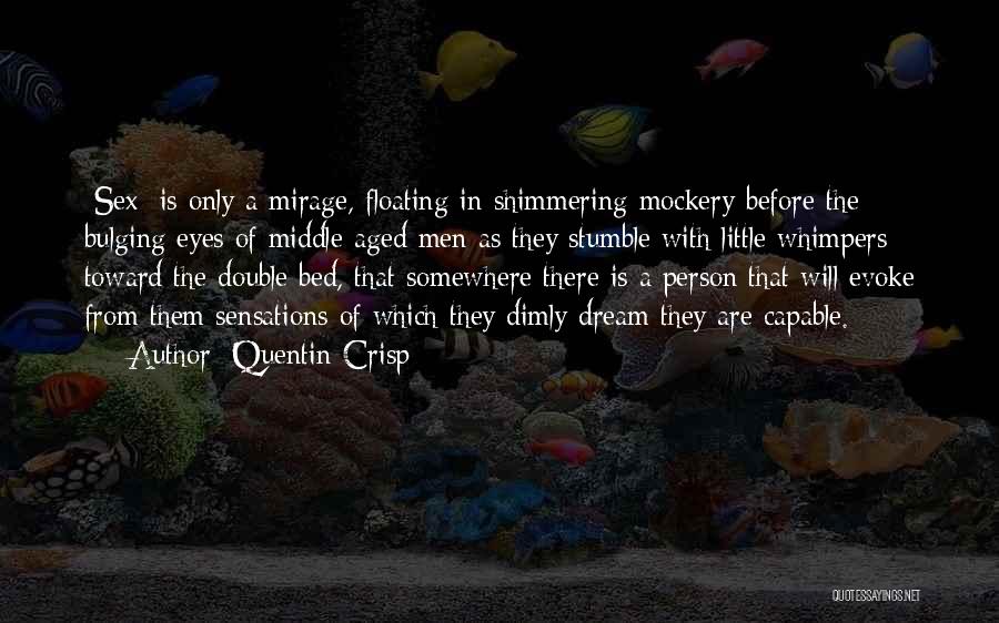 Quentin Crisp Quotes: [sex] Is Only A Mirage, Floating In Shimmering Mockery Before The Bulging Eyes Of Middle-aged Men As They Stumble With