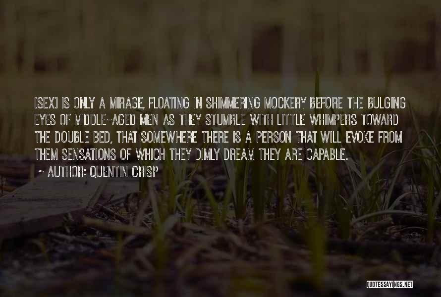 Quentin Crisp Quotes: [sex] Is Only A Mirage, Floating In Shimmering Mockery Before The Bulging Eyes Of Middle-aged Men As They Stumble With