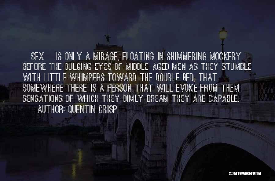 Quentin Crisp Quotes: [sex] Is Only A Mirage, Floating In Shimmering Mockery Before The Bulging Eyes Of Middle-aged Men As They Stumble With