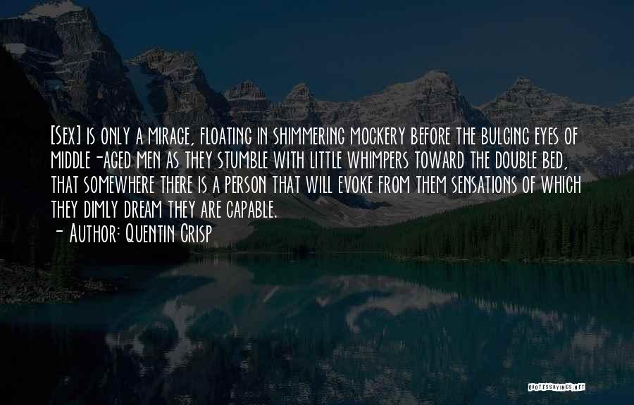 Quentin Crisp Quotes: [sex] Is Only A Mirage, Floating In Shimmering Mockery Before The Bulging Eyes Of Middle-aged Men As They Stumble With