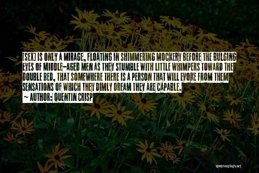 Quentin Crisp Quotes: [sex] Is Only A Mirage, Floating In Shimmering Mockery Before The Bulging Eyes Of Middle-aged Men As They Stumble With