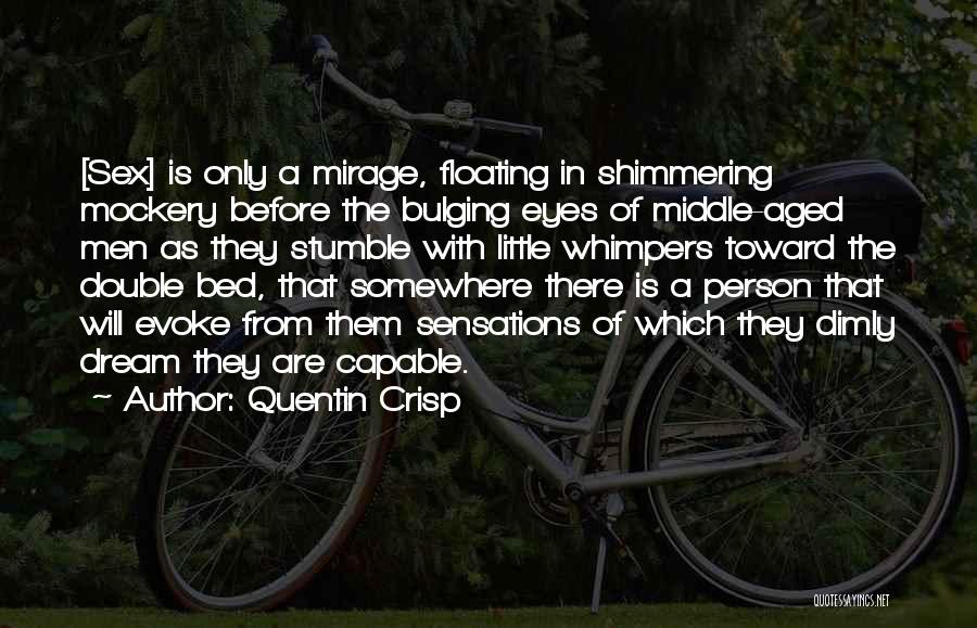 Quentin Crisp Quotes: [sex] Is Only A Mirage, Floating In Shimmering Mockery Before The Bulging Eyes Of Middle-aged Men As They Stumble With