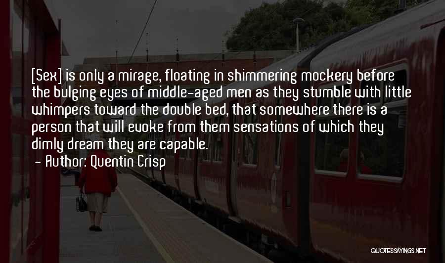 Quentin Crisp Quotes: [sex] Is Only A Mirage, Floating In Shimmering Mockery Before The Bulging Eyes Of Middle-aged Men As They Stumble With