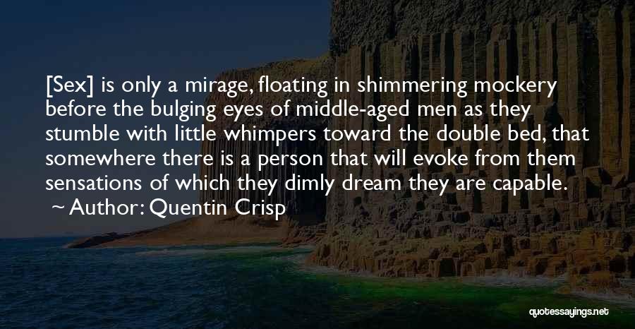 Quentin Crisp Quotes: [sex] Is Only A Mirage, Floating In Shimmering Mockery Before The Bulging Eyes Of Middle-aged Men As They Stumble With