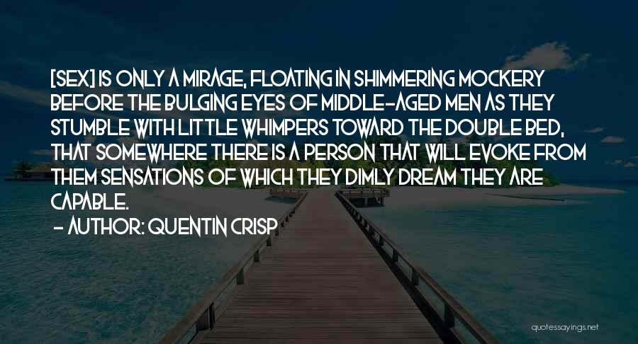 Quentin Crisp Quotes: [sex] Is Only A Mirage, Floating In Shimmering Mockery Before The Bulging Eyes Of Middle-aged Men As They Stumble With