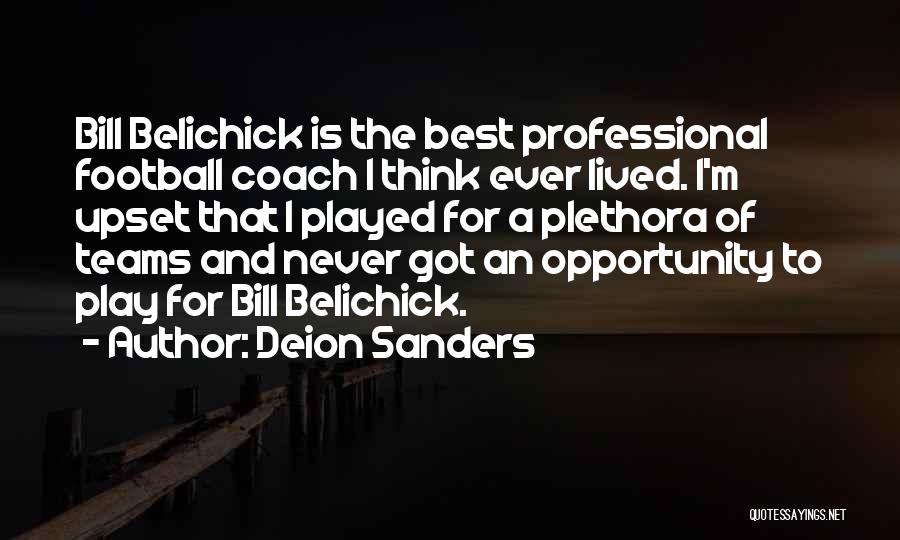 Deion Sanders Quotes: Bill Belichick Is The Best Professional Football Coach I Think Ever Lived. I'm Upset That I Played For A Plethora