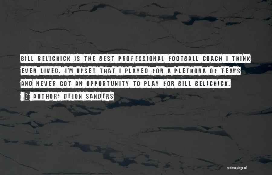 Deion Sanders Quotes: Bill Belichick Is The Best Professional Football Coach I Think Ever Lived. I'm Upset That I Played For A Plethora