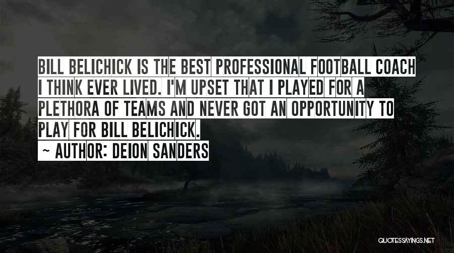 Deion Sanders Quotes: Bill Belichick Is The Best Professional Football Coach I Think Ever Lived. I'm Upset That I Played For A Plethora