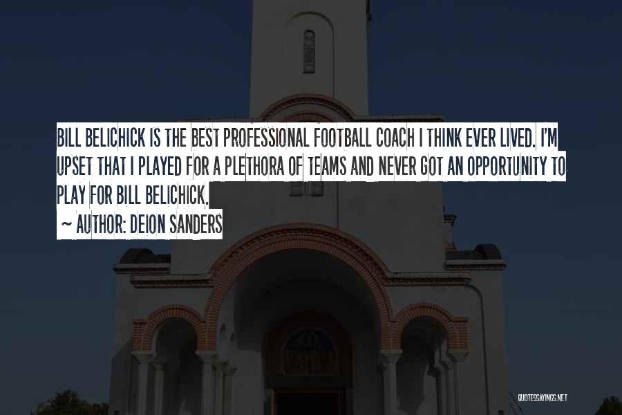 Deion Sanders Quotes: Bill Belichick Is The Best Professional Football Coach I Think Ever Lived. I'm Upset That I Played For A Plethora