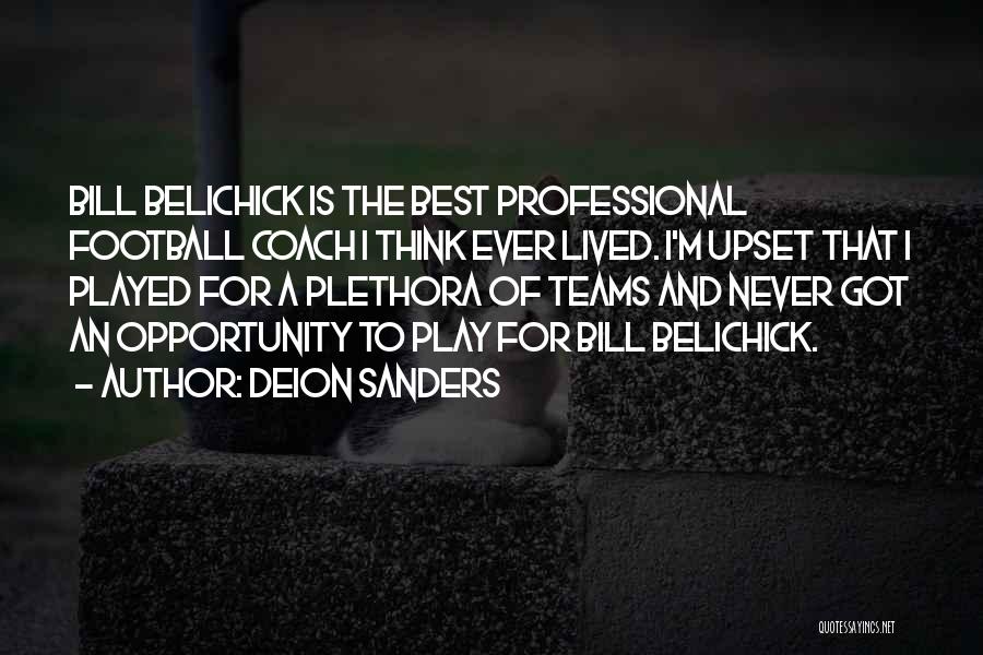 Deion Sanders Quotes: Bill Belichick Is The Best Professional Football Coach I Think Ever Lived. I'm Upset That I Played For A Plethora