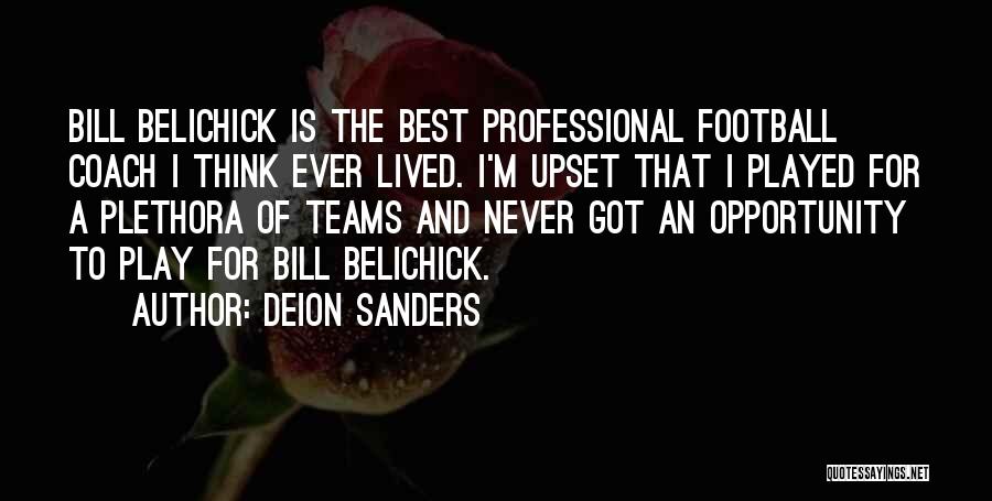 Deion Sanders Quotes: Bill Belichick Is The Best Professional Football Coach I Think Ever Lived. I'm Upset That I Played For A Plethora