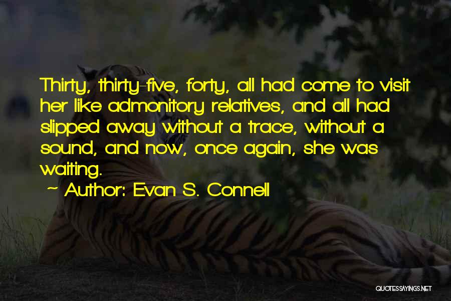 Evan S. Connell Quotes: Thirty, Thirty-five, Forty, All Had Come To Visit Her Like Admonitory Relatives, And All Had Slipped Away Without A Trace,