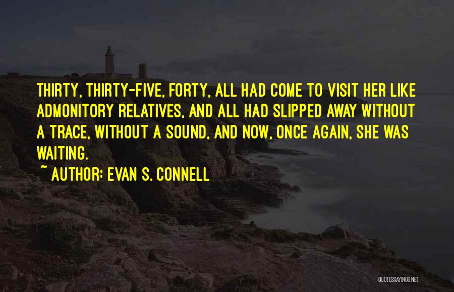 Evan S. Connell Quotes: Thirty, Thirty-five, Forty, All Had Come To Visit Her Like Admonitory Relatives, And All Had Slipped Away Without A Trace,