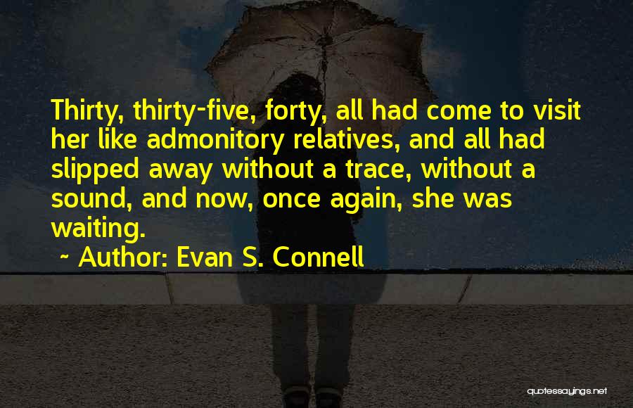 Evan S. Connell Quotes: Thirty, Thirty-five, Forty, All Had Come To Visit Her Like Admonitory Relatives, And All Had Slipped Away Without A Trace,