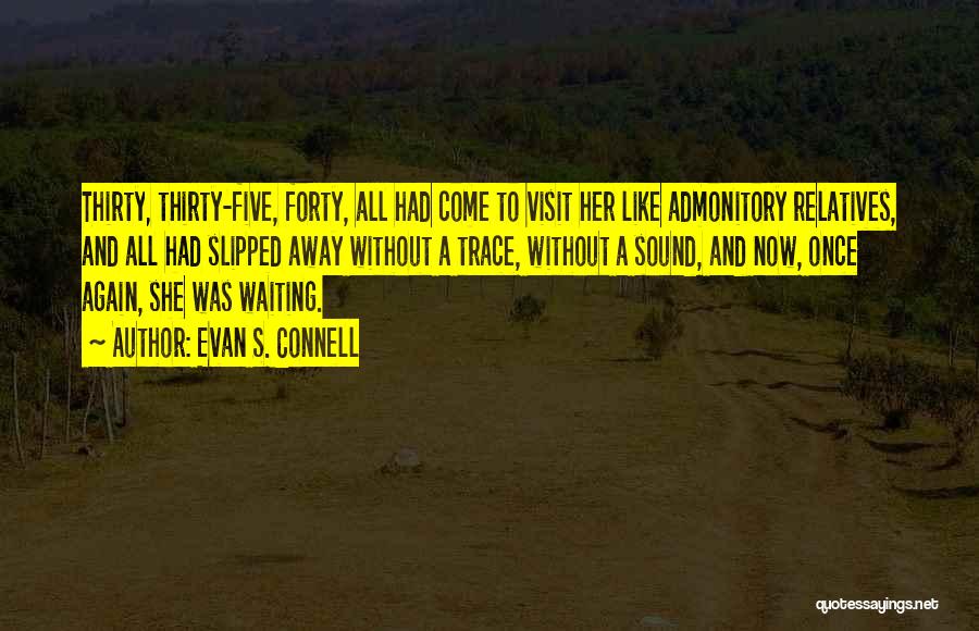 Evan S. Connell Quotes: Thirty, Thirty-five, Forty, All Had Come To Visit Her Like Admonitory Relatives, And All Had Slipped Away Without A Trace,