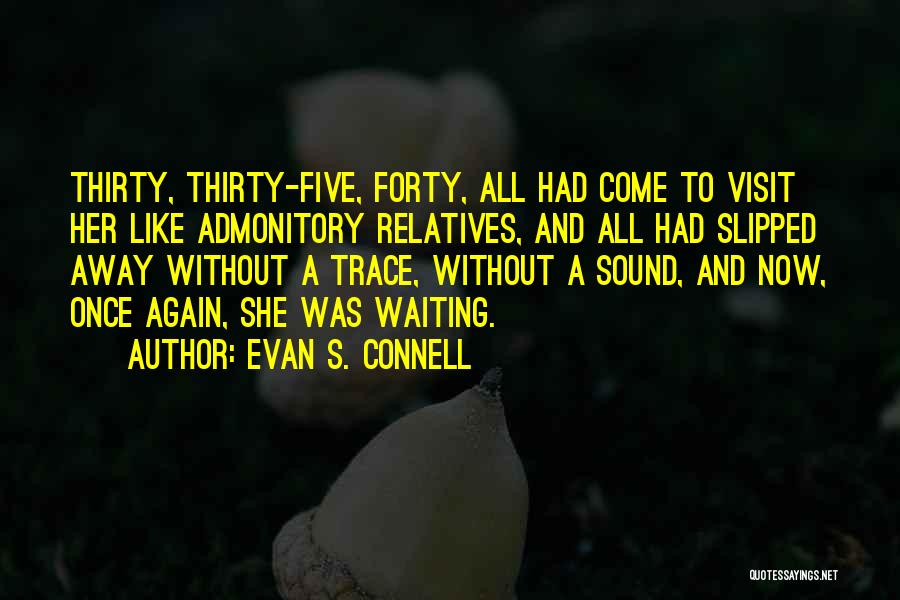 Evan S. Connell Quotes: Thirty, Thirty-five, Forty, All Had Come To Visit Her Like Admonitory Relatives, And All Had Slipped Away Without A Trace,