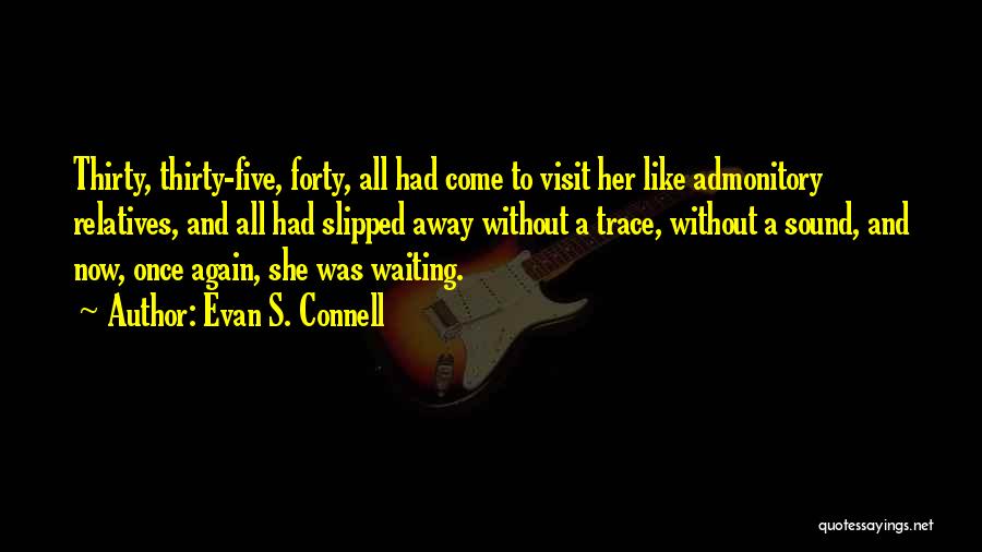 Evan S. Connell Quotes: Thirty, Thirty-five, Forty, All Had Come To Visit Her Like Admonitory Relatives, And All Had Slipped Away Without A Trace,