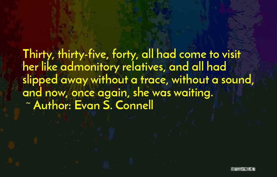 Evan S. Connell Quotes: Thirty, Thirty-five, Forty, All Had Come To Visit Her Like Admonitory Relatives, And All Had Slipped Away Without A Trace,