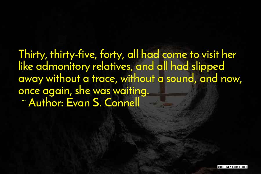 Evan S. Connell Quotes: Thirty, Thirty-five, Forty, All Had Come To Visit Her Like Admonitory Relatives, And All Had Slipped Away Without A Trace,