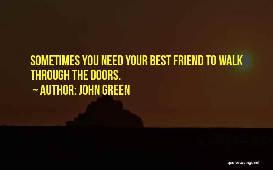 John Green Quotes: Sometimes You Need Your Best Friend To Walk Through The Doors.