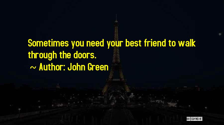 John Green Quotes: Sometimes You Need Your Best Friend To Walk Through The Doors.